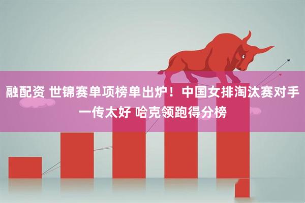融配资 世锦赛单项榜单出炉！中国女排淘汰赛对手一传太好 哈克领跑得分榜