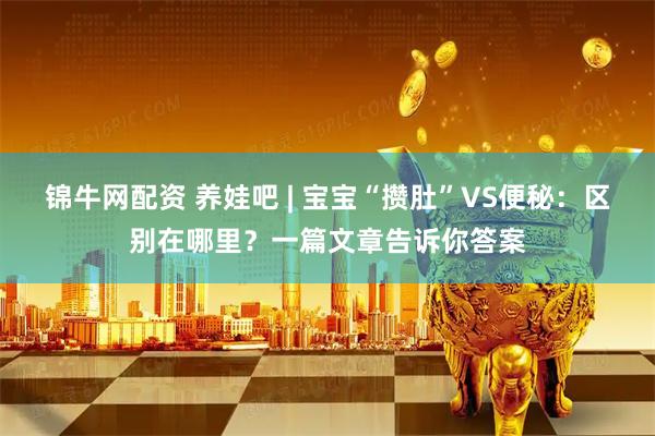 锦牛网配资 养娃吧 | 宝宝“攒肚”VS便秘：区别在哪里？一篇文章告诉你答案